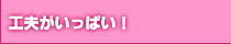 その他にも工夫がいっぱい